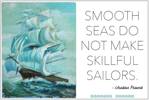 smooth seas do not make skillful sailors.