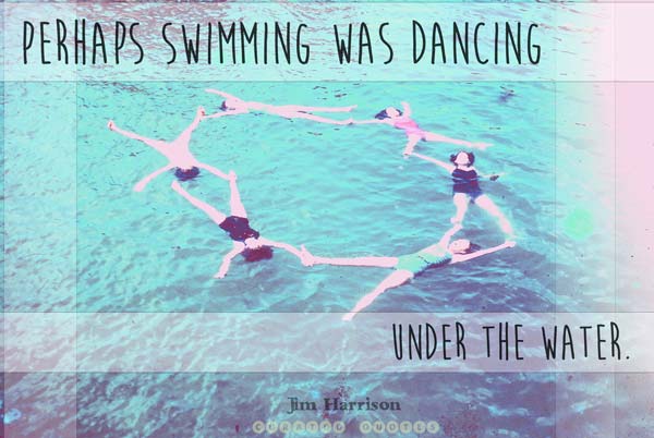 Perhaps swimming was dancing. A picture quote.