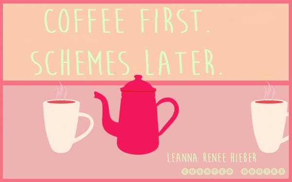Coffee first, schemes later.